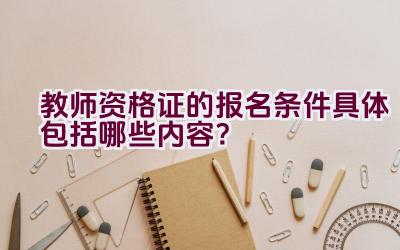 教师资格证的报名条件具体包括哪些内容？插图