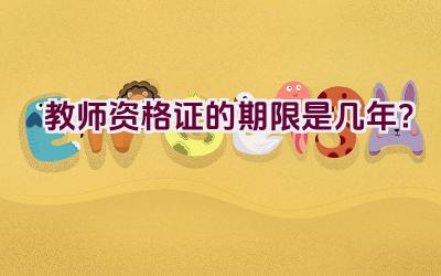 教师资格证的期限是几年？插图