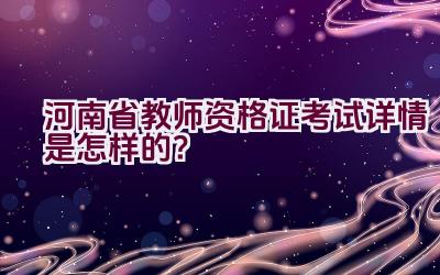 河南省教师资格证考试详情是怎样的？插图