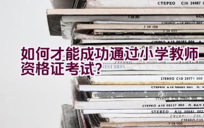 如何才能成功通过小学教师资格证考试？插图