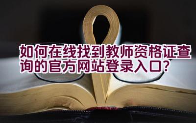 如何在线找到教师资格证查询的官方网站登录入口？插图