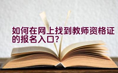 如何在网上找到教师资格证的报名入口？插图