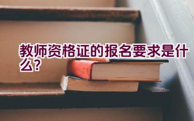 教师资格证的报名要求是什么？插图