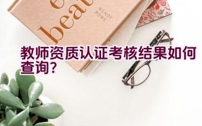 教师资质认证考核结果如何查询？插图