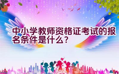 中小学教师资格证考试的报名条件是什么？插图