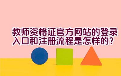 教师资格证官方网站的登录入口和注册流程是怎样的？插图