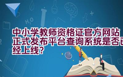 中小学教师资格证官方网站正式发布平台查询系统是否已经上线？插图