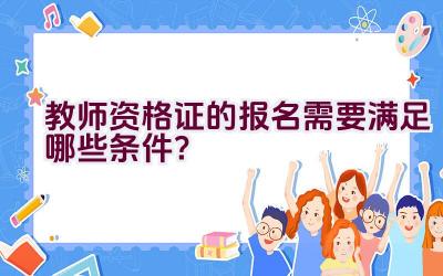 教师资格证的报名需要满足哪些条件？插图