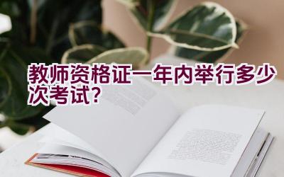 教师资格证一年内举行多少次考试？插图