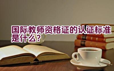 国际教师资格证的认证标准是什么？插图