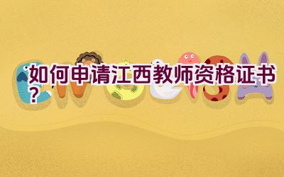 如何申请江西教师资格证书？插图