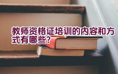 教师资格证培训的内容和方式有哪些？插图