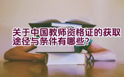 关于中国教师资格证的获取途径与条件有哪些？插图