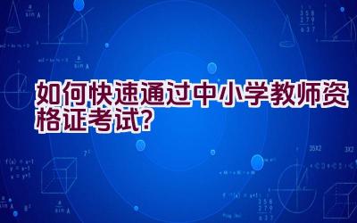 如何快速通过中小学教师资格证考试？插图