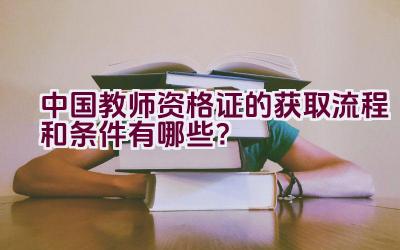 中国教师资格证的获取流程和条件有哪些？插图