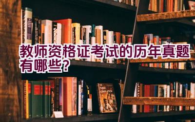 教师资格证考试的历年真题有哪些？插图