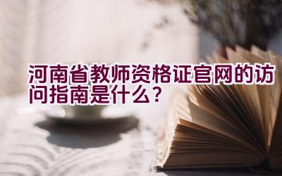 河南省教师资格证官网的访问指南是什么？插图