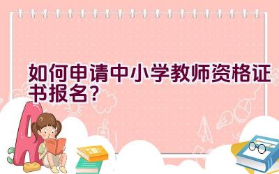 如何申请中小学教师资格证书报名？插图