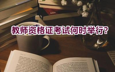 教师资格证考试何时举行？插图