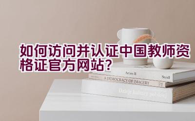 如何访问并认证中国教师资格证官方网站？插图