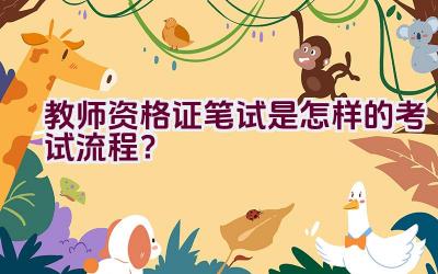 教师资格证笔试是怎样的考试流程？插图