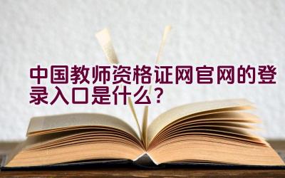 中国教师资格证网官网的登录入口是什么？插图