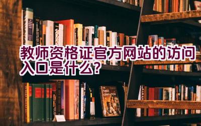 教师资格证官方网站的访问入口是什么？插图