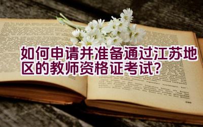 如何申请并准备通过江苏地区的教师资格证考试？插图