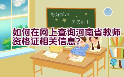 如何在网上查询河南省教师资格证相关信息？插图