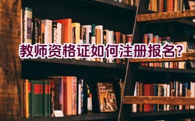 教师资格证如何注册报名？插图