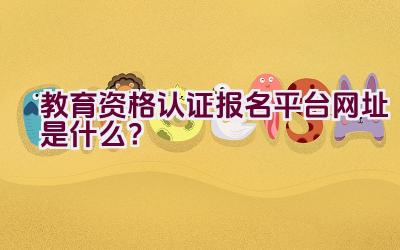 教育资格认证报名平台网址是什么？插图