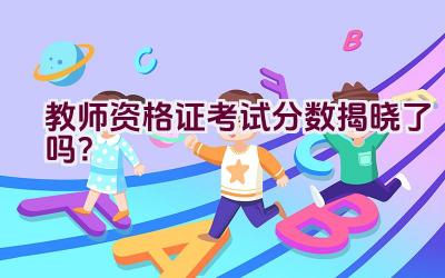 教师资格证考试分数揭晓了吗？插图