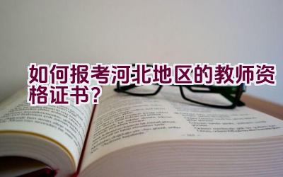 如何报考河北地区的教师资格证书？插图