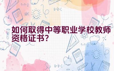 如何取得中等职业学校教师资格证书？插图